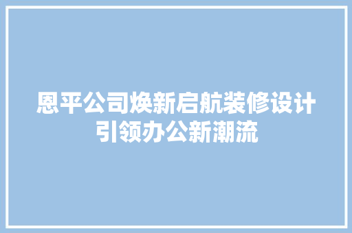 恩平公司焕新启航装修设计引领办公新潮流