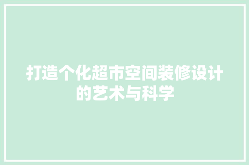 打造个化超市空间装修设计的艺术与科学