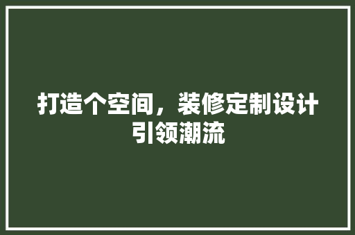 打造个空间，装修定制设计引领潮流