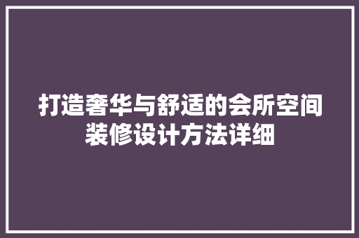 打造奢华与舒适的会所空间装修设计方法详细