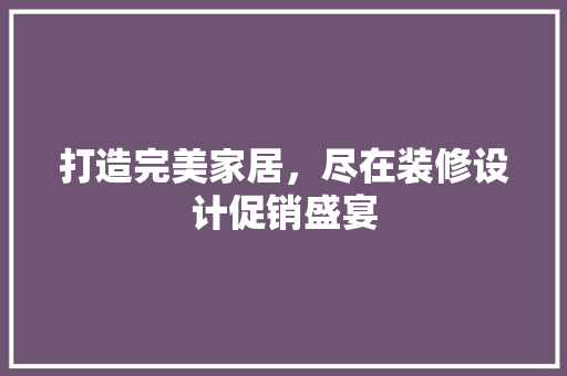 打造完美家居，尽在装修设计促销盛宴