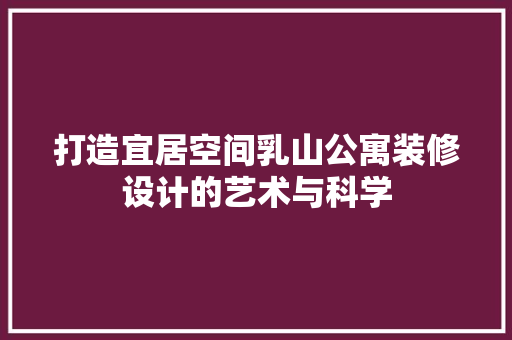 打造宜居空间乳山公寓装修设计的艺术与科学