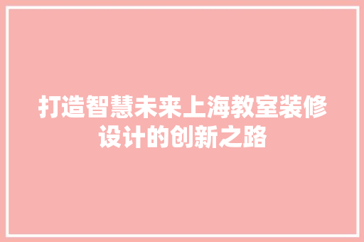 打造智慧未来上海教室装修设计的创新之路