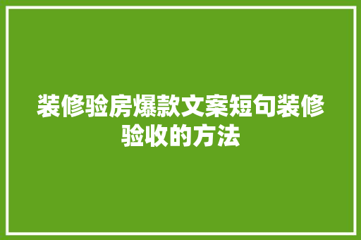 装修验房爆款文案短句装修验收的方法