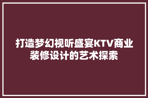 打造梦幻视听盛宴KTV商业装修设计的艺术探索