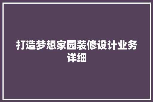 打造梦想家园装修设计业务详细
