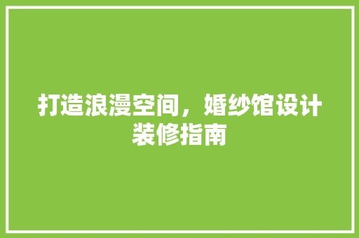 打造浪漫空间，婚纱馆设计装修指南