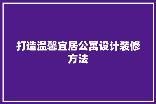 打造温馨宜居公寓设计装修方法