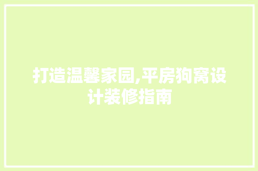 打造温馨家园,平房狗窝设计装修指南