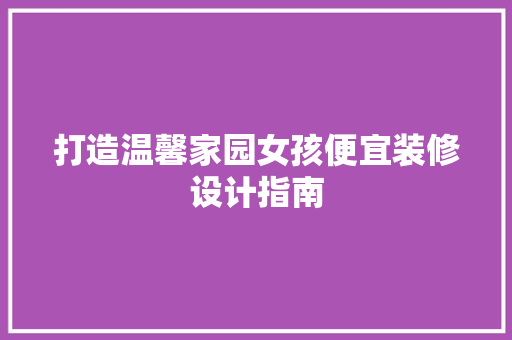 打造温馨家园女孩便宜装修设计指南