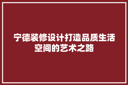 宁德装修设计打造品质生活空间的艺术之路