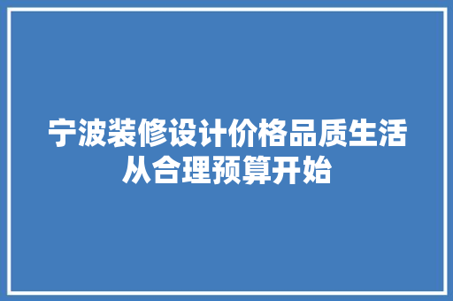 宁波装修设计价格品质生活从合理预算开始