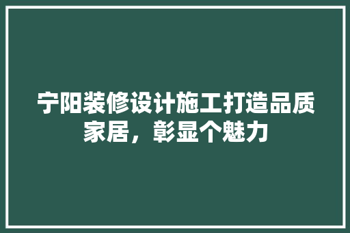 宁阳装修设计施工打造品质家居，彰显个魅力