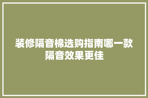 装修隔音棉选购指南哪一款隔音效果更佳