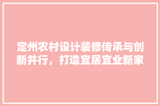 定州农村设计装修传承与创新并行，打造宜居宜业新家园
