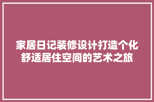 家居日记装修设计打造个化舒适居住空间的艺术之旅