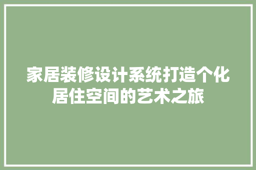 家居装修设计系统打造个化居住空间的艺术之旅