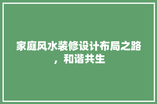 家庭风水装修设计布局之路，和谐共生