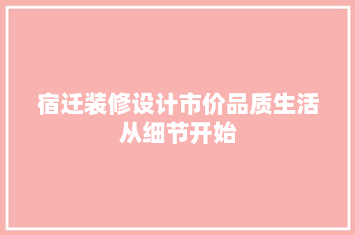 宿迁装修设计市价品质生活从细节开始