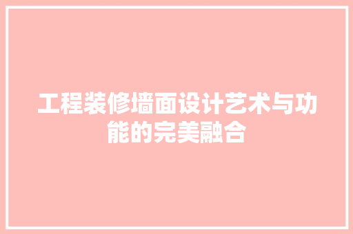 工程装修墙面设计艺术与功能的完美融合