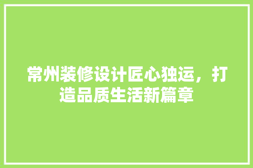 常州装修设计匠心独运，打造品质生活新篇章