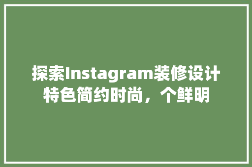 探索Instagram装修设计特色简约时尚，个鲜明