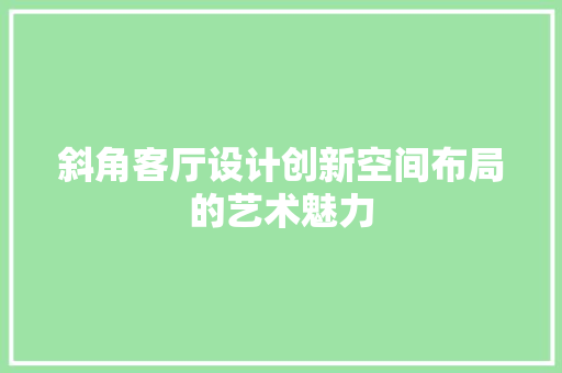 斜角客厅设计创新空间布局的艺术魅力