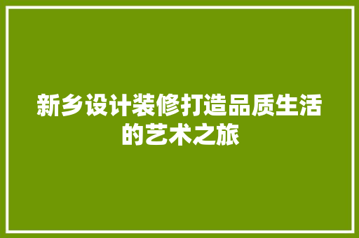 新乡设计装修打造品质生活的艺术之旅