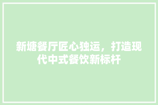 新塘餐厅匠心独运，打造现代中式餐饮新标杆