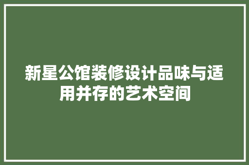 新星公馆装修设计品味与适用并存的艺术空间