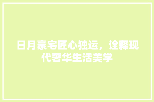 日月豪宅匠心独运，诠释现代奢华生活美学