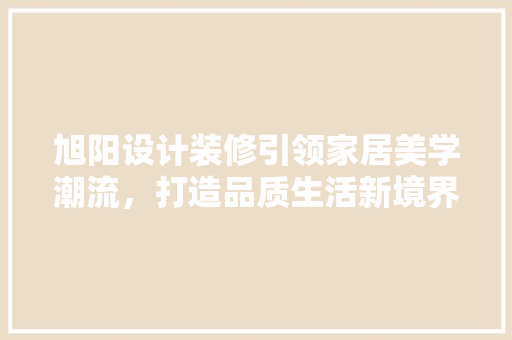旭阳设计装修引领家居美学潮流，打造品质生活新境界