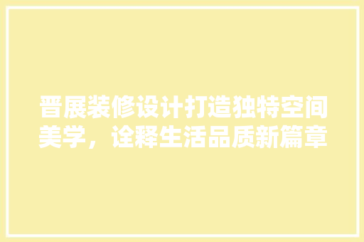 晋展装修设计打造独特空间美学，诠释生活品质新篇章