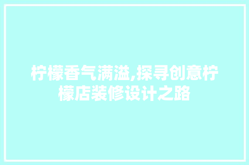 柠檬香气满溢,探寻创意柠檬店装修设计之路