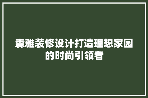 森雅装修设计打造理想家园的时尚引领者