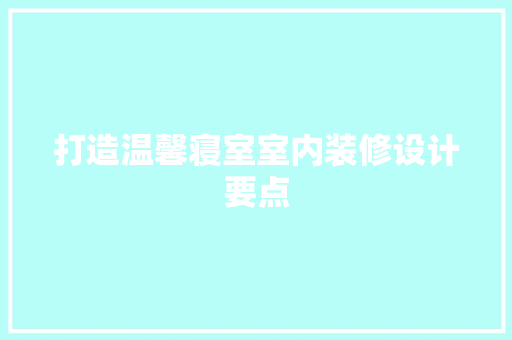 打造温馨寝室室内装修设计要点
