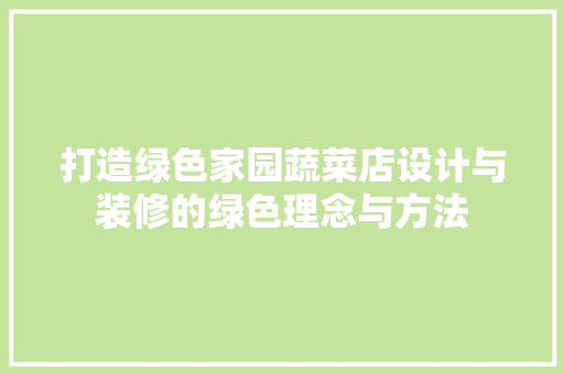 打造绿色家园蔬菜店设计与装修的绿色理念与方法