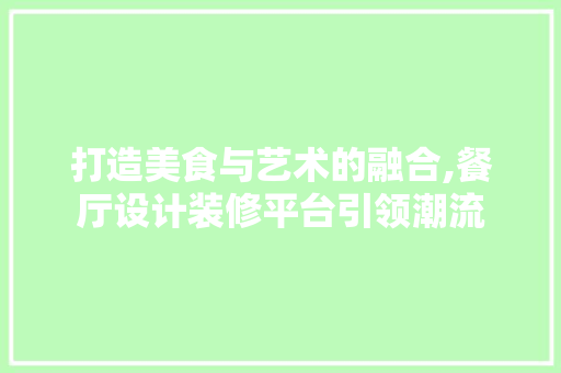 打造美食与艺术的融合,餐厅设计装修平台引领潮流