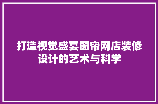 打造视觉盛宴窗帘网店装修设计的艺术与科学