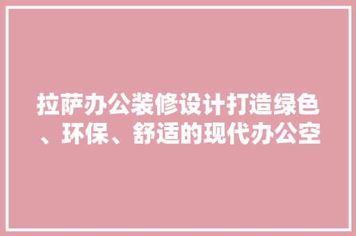 拉萨办公装修设计打造绿色、环保、舒适的现代办公空间