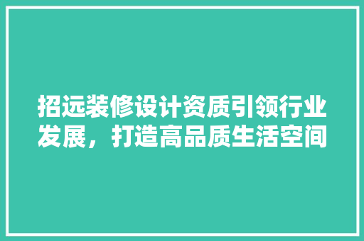 招远装修设计资质引领行业发展，打造高品质生活空间