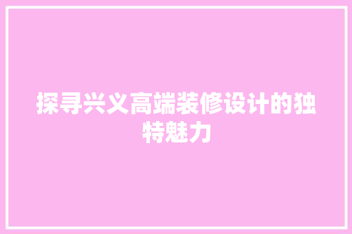 探寻兴义高端装修设计的独特魅力