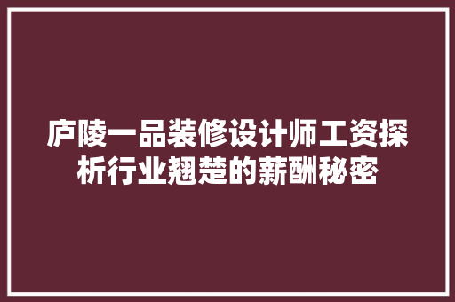 庐陵一品装修设计师工资探析行业翘楚的薪酬秘密