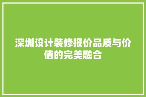深圳设计装修报价品质与价值的完美融合