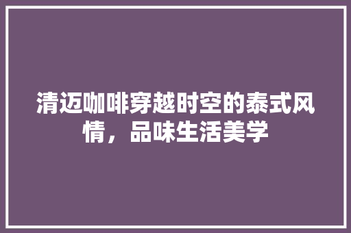 清迈咖啡穿越时空的泰式风情，品味生活美学