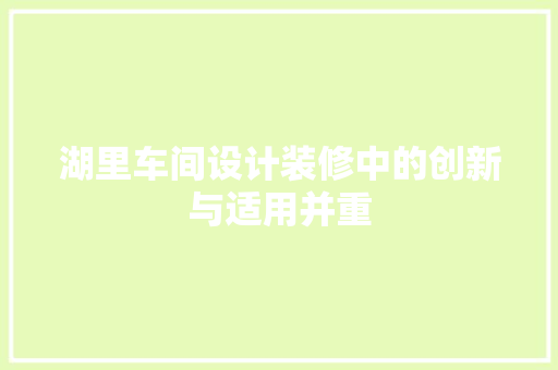 湖里车间设计装修中的创新与适用并重
