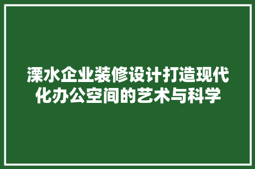 溧水企业装修设计打造现代化办公空间的艺术与科学