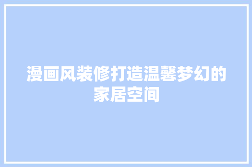 漫画风装修打造温馨梦幻的家居空间