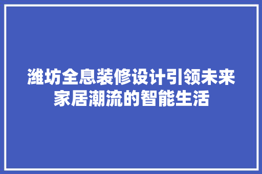 潍坊全息装修设计引领未来家居潮流的智能生活  第1张