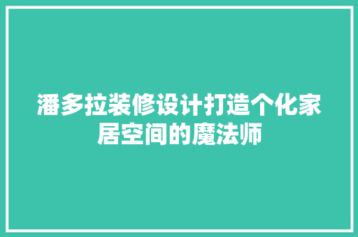 潘多拉装修设计打造个化家居空间的魔法师